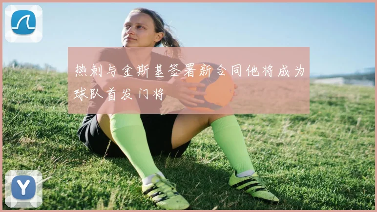 热刺与金斯基签署新合同他将成为球队首发门将