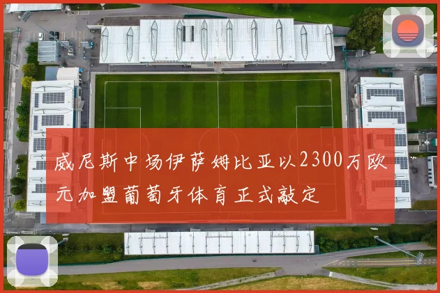 威尼斯中场伊萨姆比亚以2300万欧元加盟葡萄牙体育正式敲定