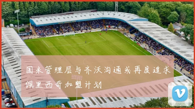国米管理层与齐沃沟通或再度追求佩里西奇加盟计划