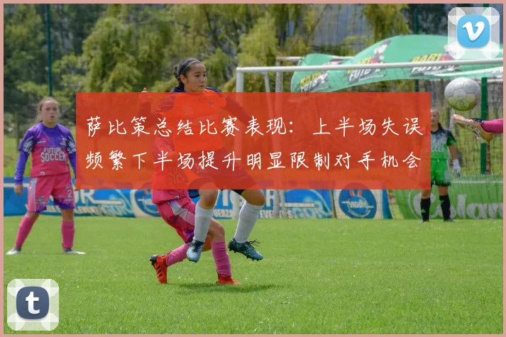 萨比策总结比赛表现：上半场失误频繁下半场提升明显限制对手机会