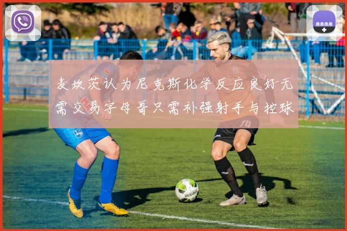 麦坎茨认为尼克斯化学反应良好无需交易字母哥只需补强射手与控球手