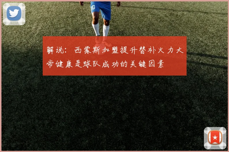 解说：西蒙斯加盟提升替补火力大帝健康是球队成功的关键因素
