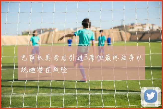 巴萨认真考虑引进B席但最终放弃以规避潜在风险