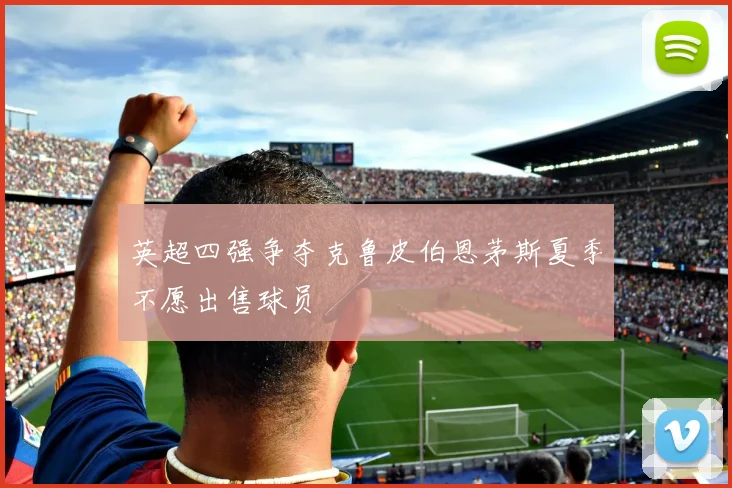 英超四强争夺克鲁皮伯恩茅斯夏季不愿出售球员